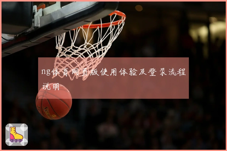 ng体育网页版使用体验及登录流程说明