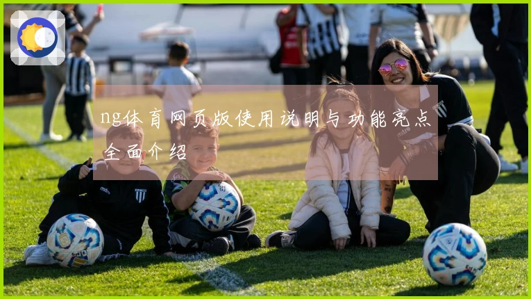 ng体育网页版使用说明与功能亮点全面介绍