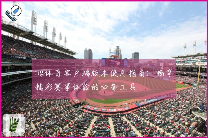 ng体育客户端版本使用指南：畅享精彩赛事体验的必备工具