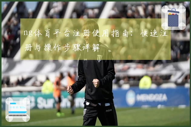 ng体育平台注册使用指南：快速注册与操作步骤详解