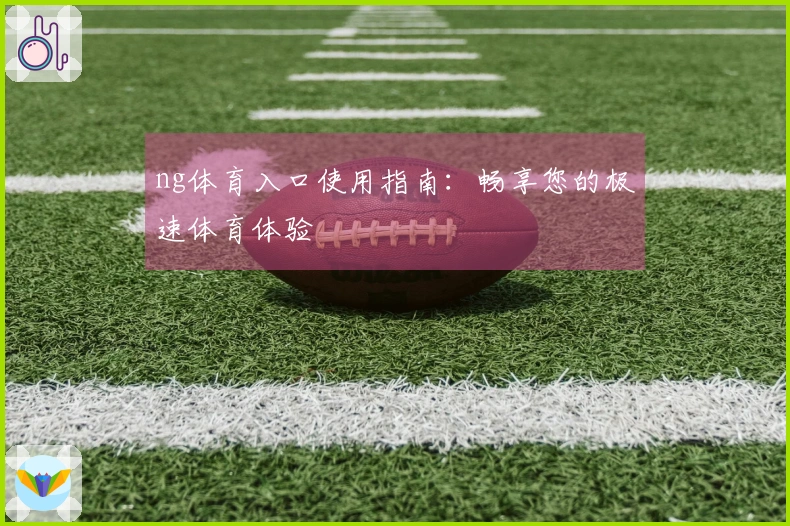 ng体育入口使用指南：畅享您的极速体育体验