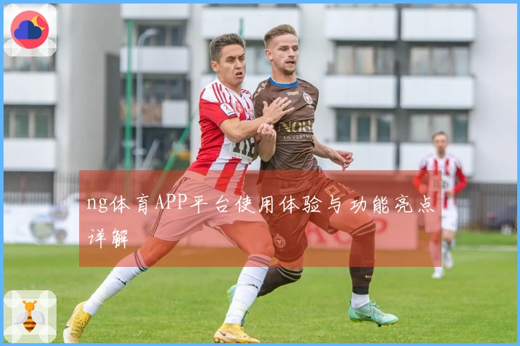 ng体育APP平台使用体验与功能亮点详解