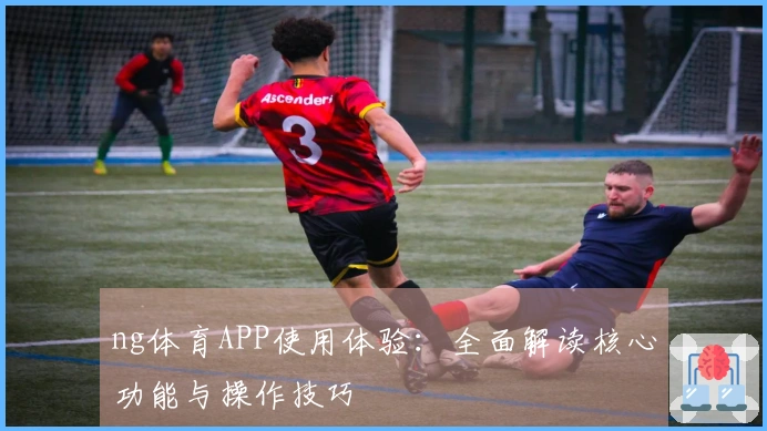 ng体育APP使用体验：全面解读核心功能与操作技巧