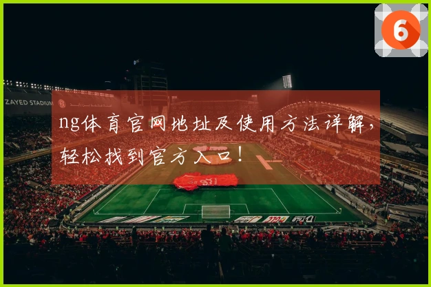ng体育官网地址及使用方法详解，轻松找到官方入口！