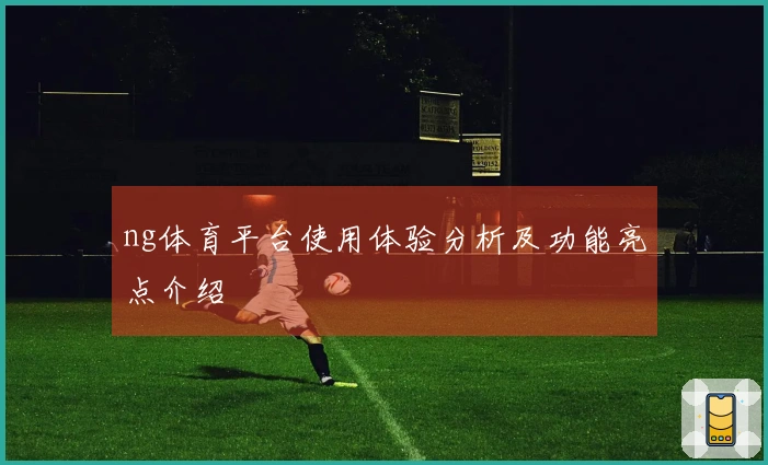 ng体育平台使用体验分析及功能亮点介绍