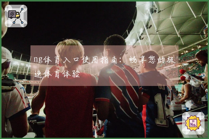 ng体育入口使用指南：畅享您的极速体育体验